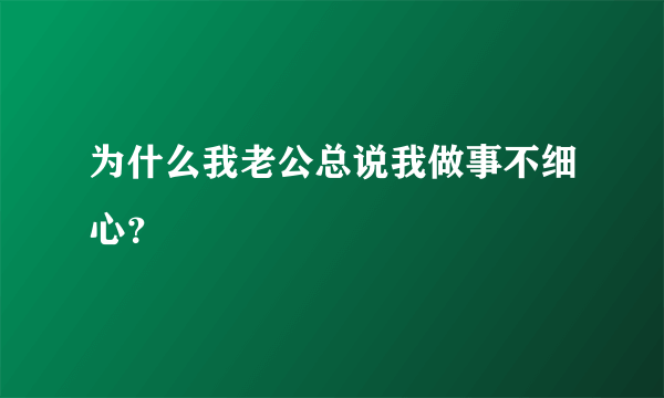 为什么我老公总说我做事不细心？