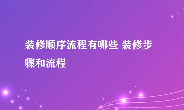 装修顺序流程有哪些 装修步骤和流程