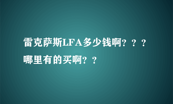 雷克萨斯LFA多少钱啊？？？哪里有的买啊？？