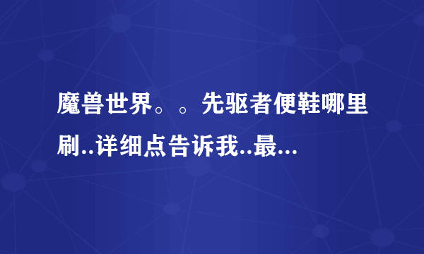 魔兽世界。。先驱者便鞋哪里刷..详细点告诉我..最好自己有经验的