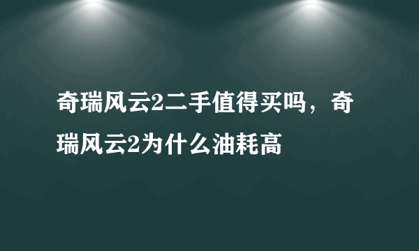 奇瑞风云2二手值得买吗，奇瑞风云2为什么油耗高