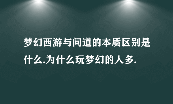 梦幻西游与问道的本质区别是什么.为什么玩梦幻的人多.