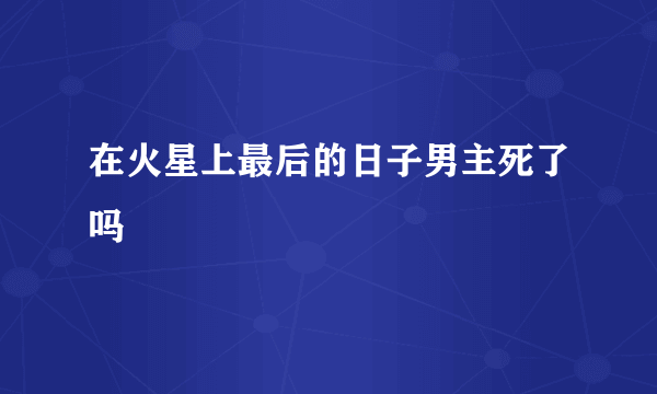 在火星上最后的日子男主死了吗