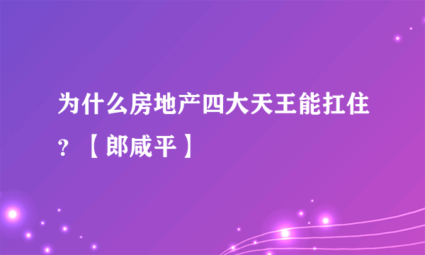 为什么房地产四大天王能扛住？【郎咸平】