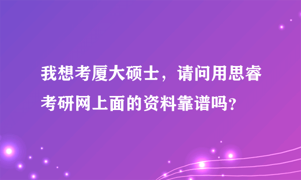 我想考厦大硕士，请问用思睿考研网上面的资料靠谱吗？