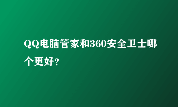 QQ电脑管家和360安全卫士哪个更好？