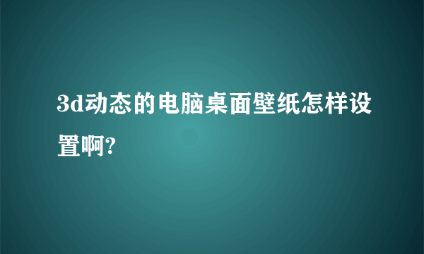 3d动态的电脑桌面壁纸怎样设置啊?