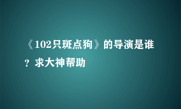 《102只斑点狗》的导演是谁？求大神帮助