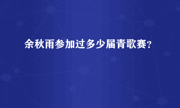 余秋雨参加过多少届青歌赛？