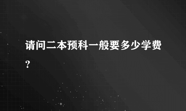 请问二本预科一般要多少学费？