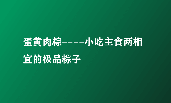 蛋黄肉粽----小吃主食两相宜的极品粽子