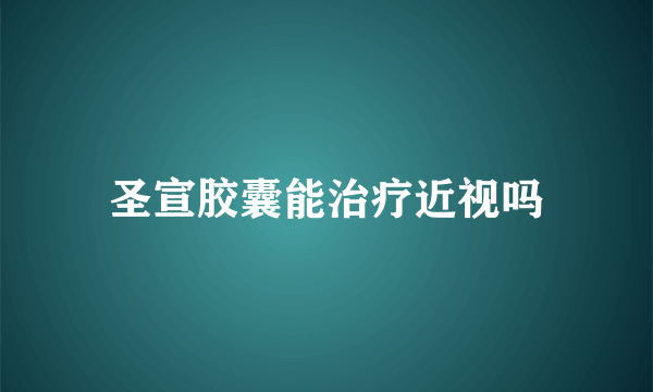 圣宣胶囊能治疗近视吗