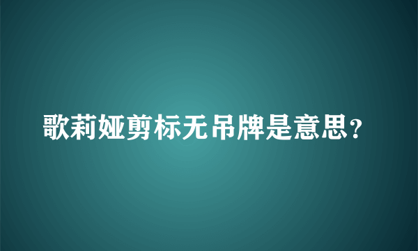 歌莉娅剪标无吊牌是意思？