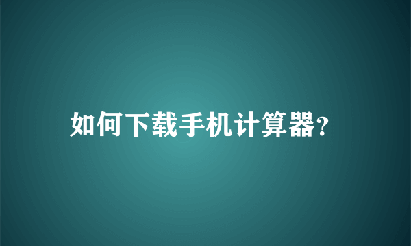 如何下载手机计算器？