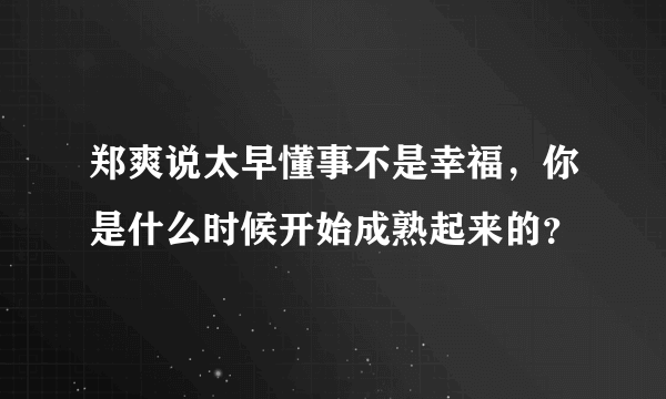 郑爽说太早懂事不是幸福，你是什么时候开始成熟起来的？