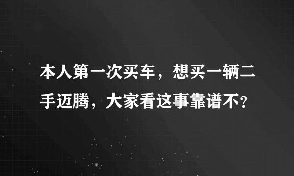 本人第一次买车，想买一辆二手迈腾，大家看这事靠谱不？