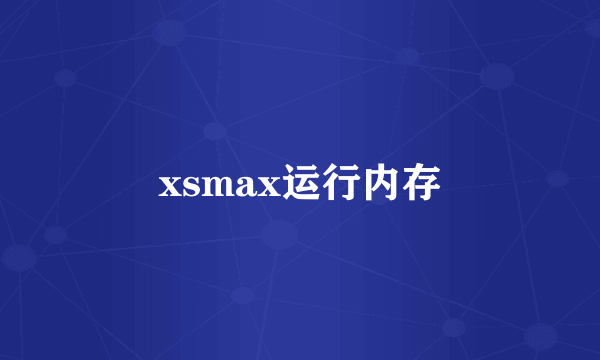 xsmax运行内存