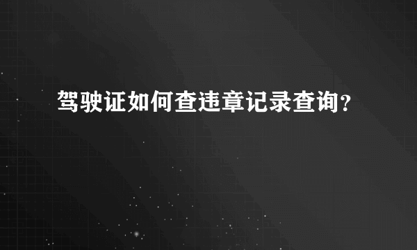 驾驶证如何查违章记录查询？