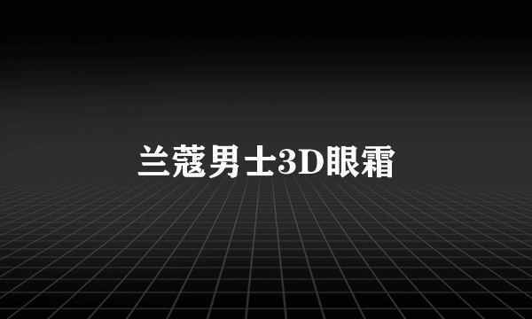 兰蔻男士3D眼霜