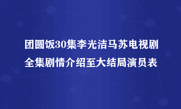 团圆饭30集李光洁马苏电视剧全集剧情介绍至大结局演员表