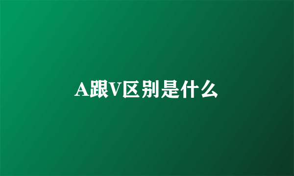 A跟V区别是什么