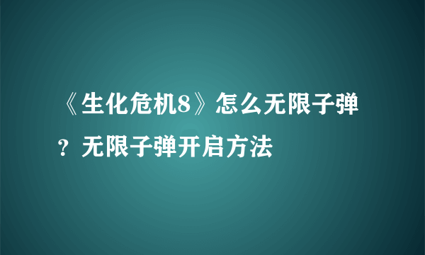 《生化危机8》怎么无限子弹？无限子弹开启方法