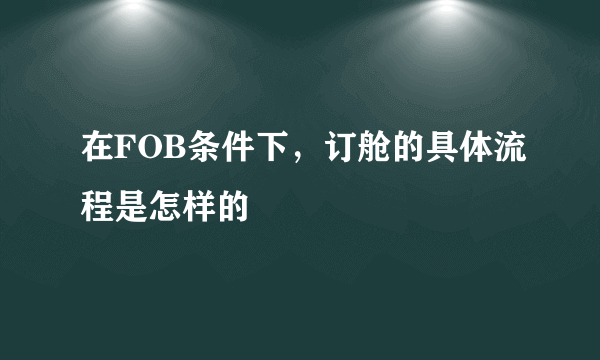 在FOB条件下，订舱的具体流程是怎样的