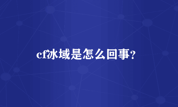 cf冰域是怎么回事？