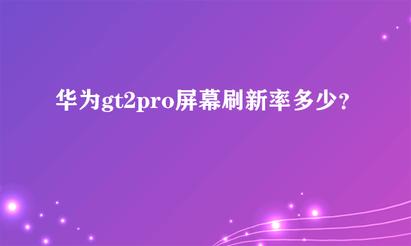 华为gt2pro屏幕刷新率多少？