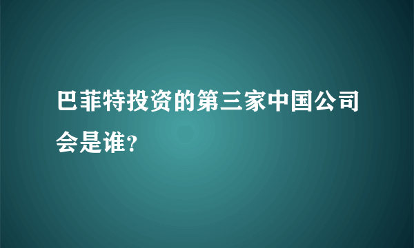 巴菲特投资的第三家中国公司会是谁？