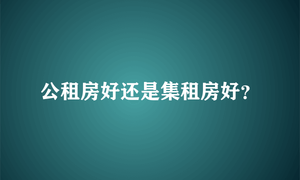 公租房好还是集租房好？