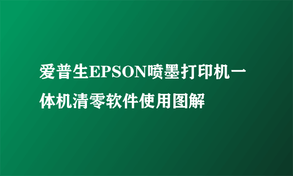 爱普生EPSON喷墨打印机一体机清零软件使用图解