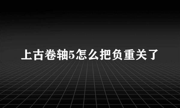 上古卷轴5怎么把负重关了