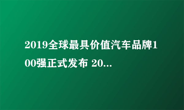 2019全球最具价值汽车品牌100强正式发布 2019世界汽车排行榜完整名单