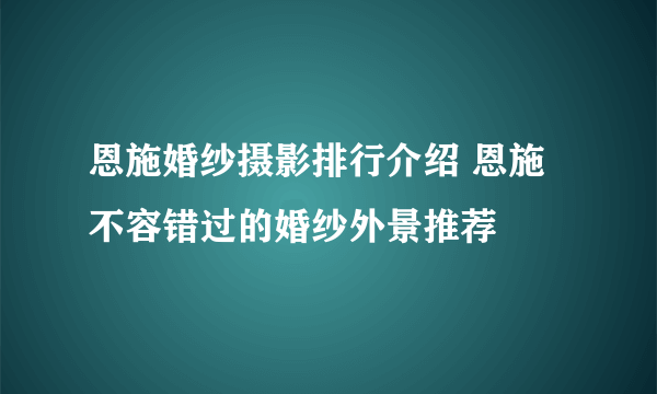 恩施婚纱摄影排行介绍 恩施不容错过的婚纱外景推荐