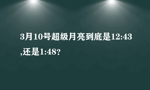 3月10号超级月亮到底是12:43,还是1:48？