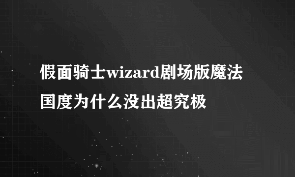 假面骑士wizard剧场版魔法国度为什么没出超究极