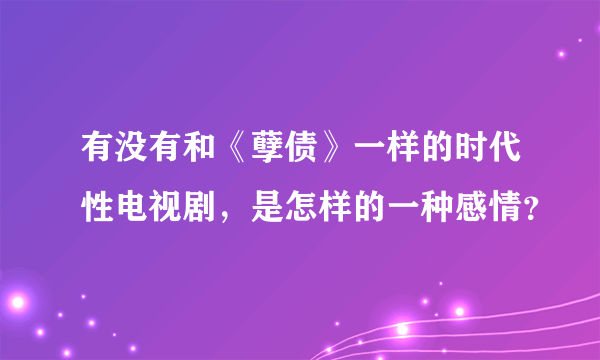 有没有和《孽债》一样的时代性电视剧，是怎样的一种感情？