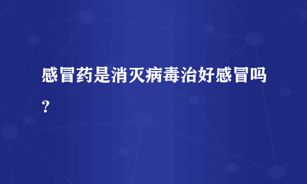 感冒药是消灭病毒治好感冒吗？