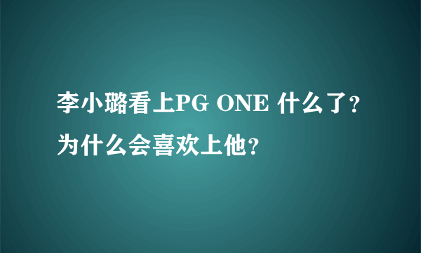 李小璐看上PG ONE 什么了？为什么会喜欢上他？