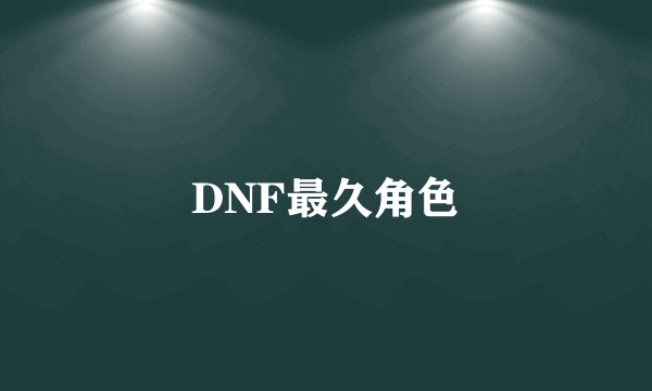 DNF最久角色