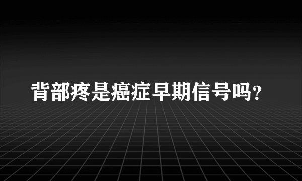 背部疼是癌症早期信号吗？