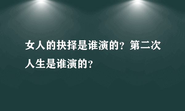 女人的抉择是谁演的？第二次人生是谁演的？