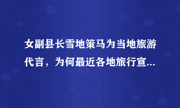 女副县长雪地策马为当地旅游代言，为何最近各地旅行宣传都很拼？