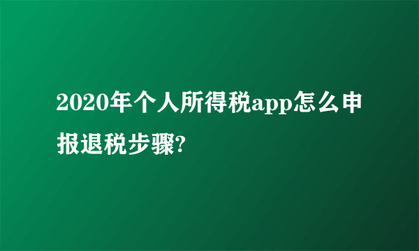 2020年个人所得税app怎么申报退税步骤?