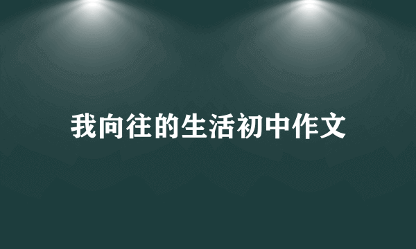 我向往的生活初中作文