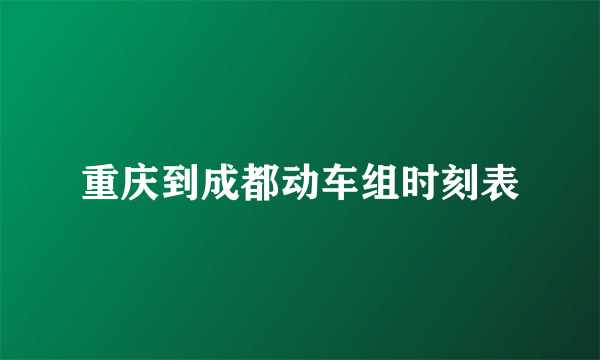 重庆到成都动车组时刻表