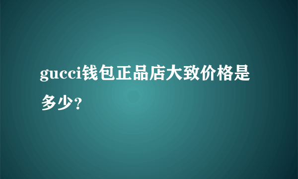 gucci钱包正品店大致价格是多少？