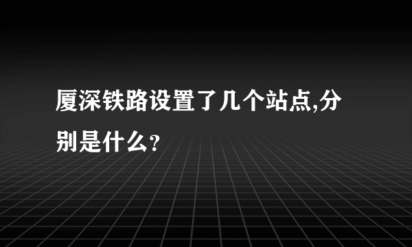 厦深铁路设置了几个站点,分别是什么？