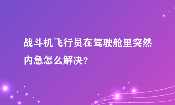 战斗机飞行员在驾驶舱里突然内急怎么解决？